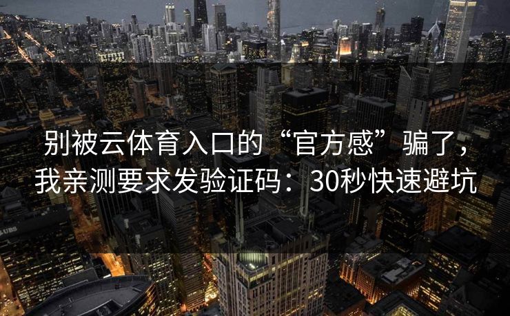 别被云体育入口的“官方感”骗了，我亲测要求发验证码：30秒快速避坑