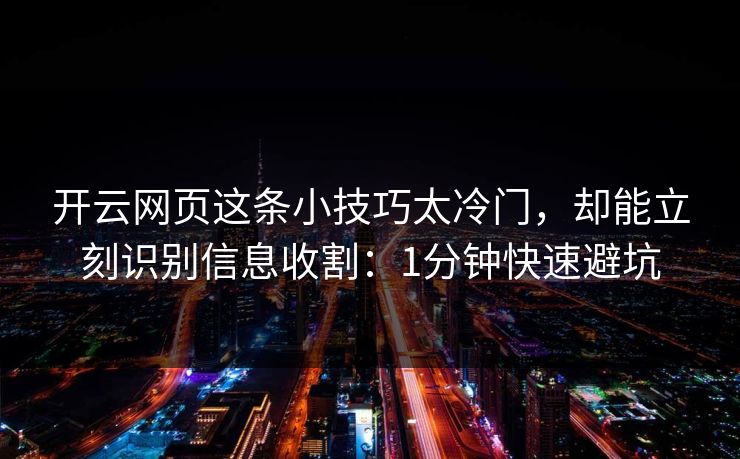 开云网页这条小技巧太冷门，却能立刻识别信息收割：1分钟快速避坑
