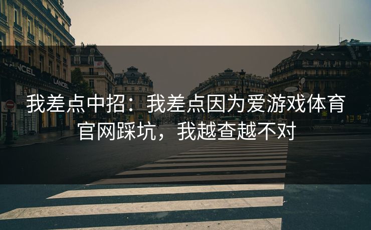 我差点中招：我差点因为爱游戏体育官网踩坑，我越查越不对