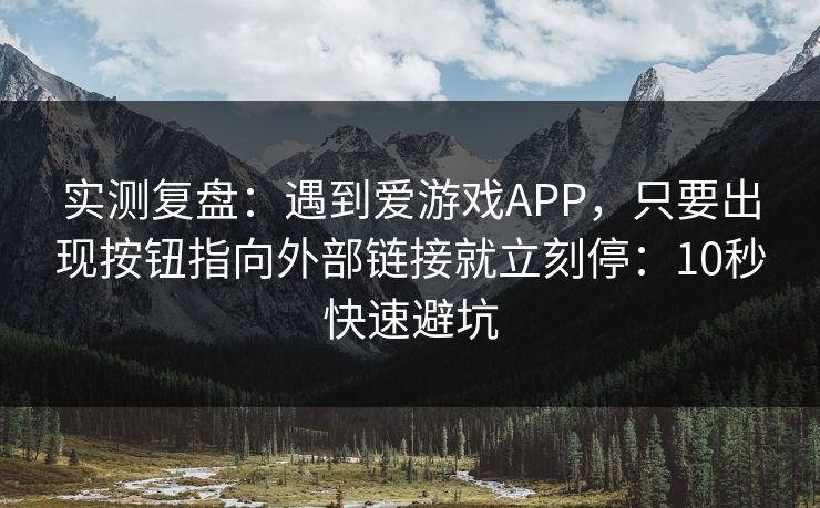 实测复盘：遇到爱游戏APP，只要出现按钮指向外部链接就立刻停：10秒快速避坑