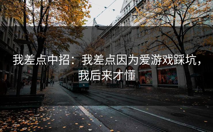 我差点中招：我差点因为爱游戏踩坑，我后来才懂
