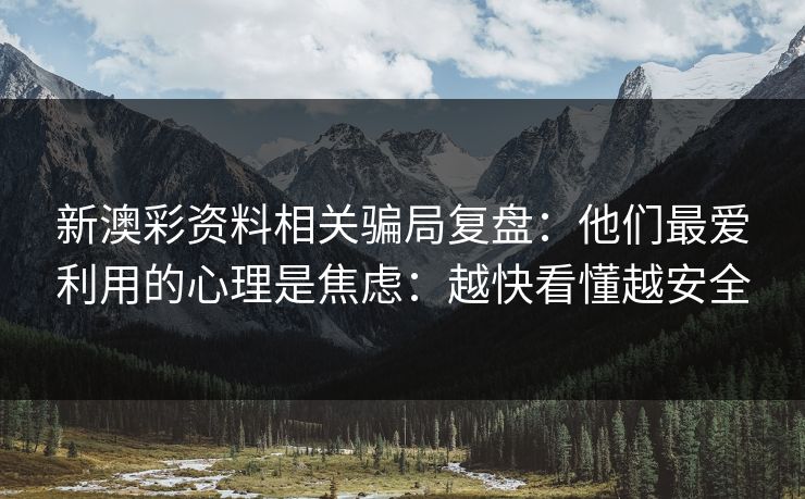 新澳彩资料相关骗局复盘：他们最爱利用的心理是焦虑：越快看懂越安全
