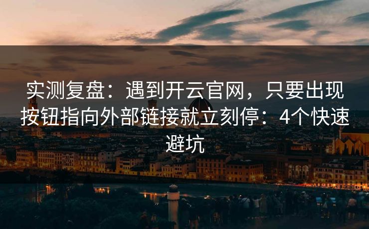 实测复盘：遇到开云官网，只要出现按钮指向外部链接就立刻停：4个快速避坑