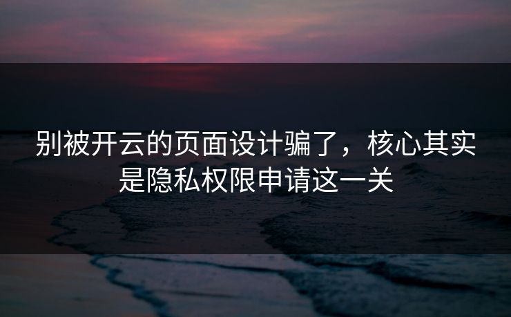 别被开云的页面设计骗了，核心其实是隐私权限申请这一关