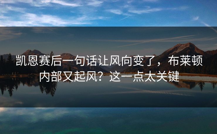凯恩赛后一句话让风向变了，布莱顿内部又起风？这一点太关键
