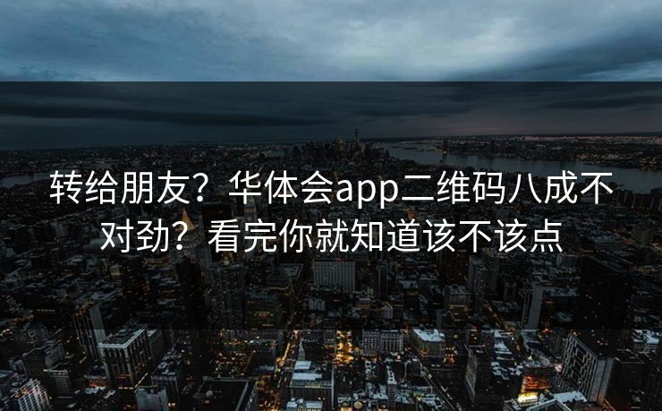 转给朋友？华体会app二维码八成不对劲？看完你就知道该不该点