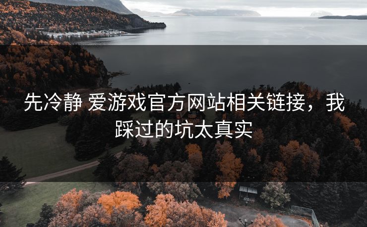 先冷静 爱游戏官方网站相关链接，我踩过的坑太真实