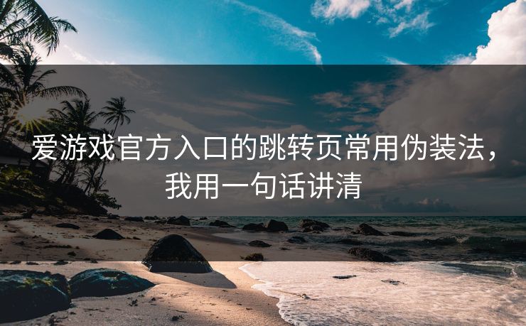 爱游戏官方入口的跳转页常用伪装法，我用一句话讲清