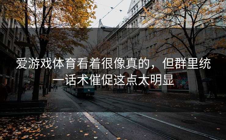 爱游戏体育看着很像真的，但群里统一话术催促这点太明显