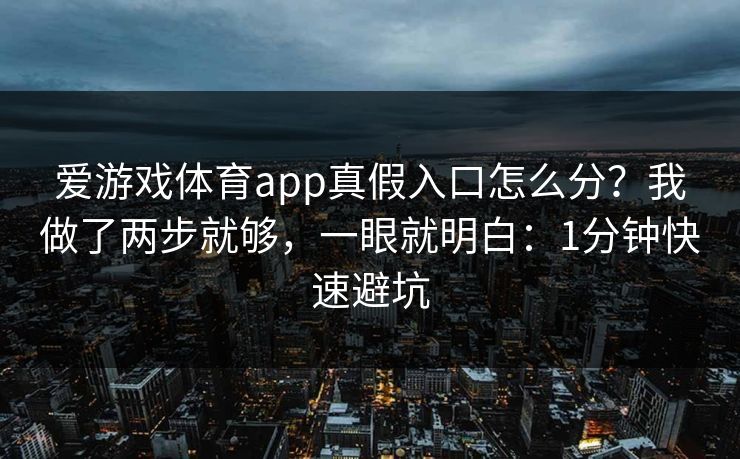 爱游戏体育app真假入口怎么分？我做了两步就够，一眼就明白：1分钟快速避坑